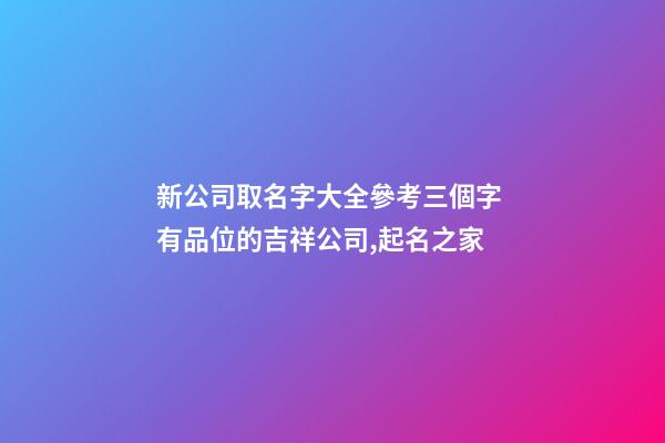 新公司取名字大全參考三個字 有品位的吉祥公司,起名之家